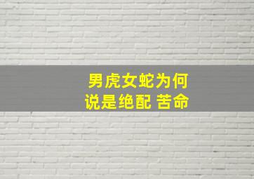 男虎女蛇为何说是绝配 苦命